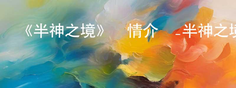 戴慧娟發布《半神之境》詳情介紹_半神之境已完結在線觀看_半神之境迅雷下載_國漫